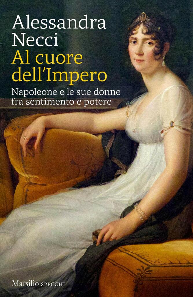 "Al cuore dell'Impero. Napoleone e le sue donne fra sentimento e potere" dI Alessandra Necci