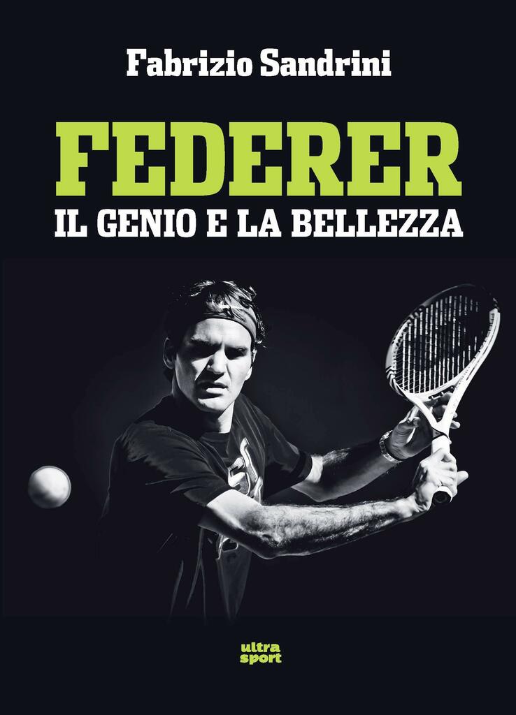 Federer: Il genio e la bellezza. Il sovrano assoluto del tennis contemporaneo.